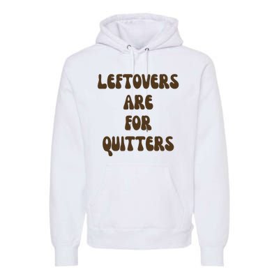 Leftovers Are For Quitters Funny Holiday Premium Hoodie