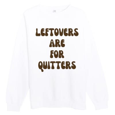 Leftovers Are For Quitters Funny Holiday Premium Crewneck Sweatshirt