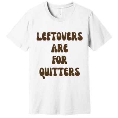Leftovers Are For Quitters Funny Holiday Premium T-Shirt