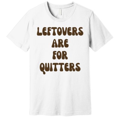 Leftovers Are For Quitters Funny Holiday Premium T-Shirt