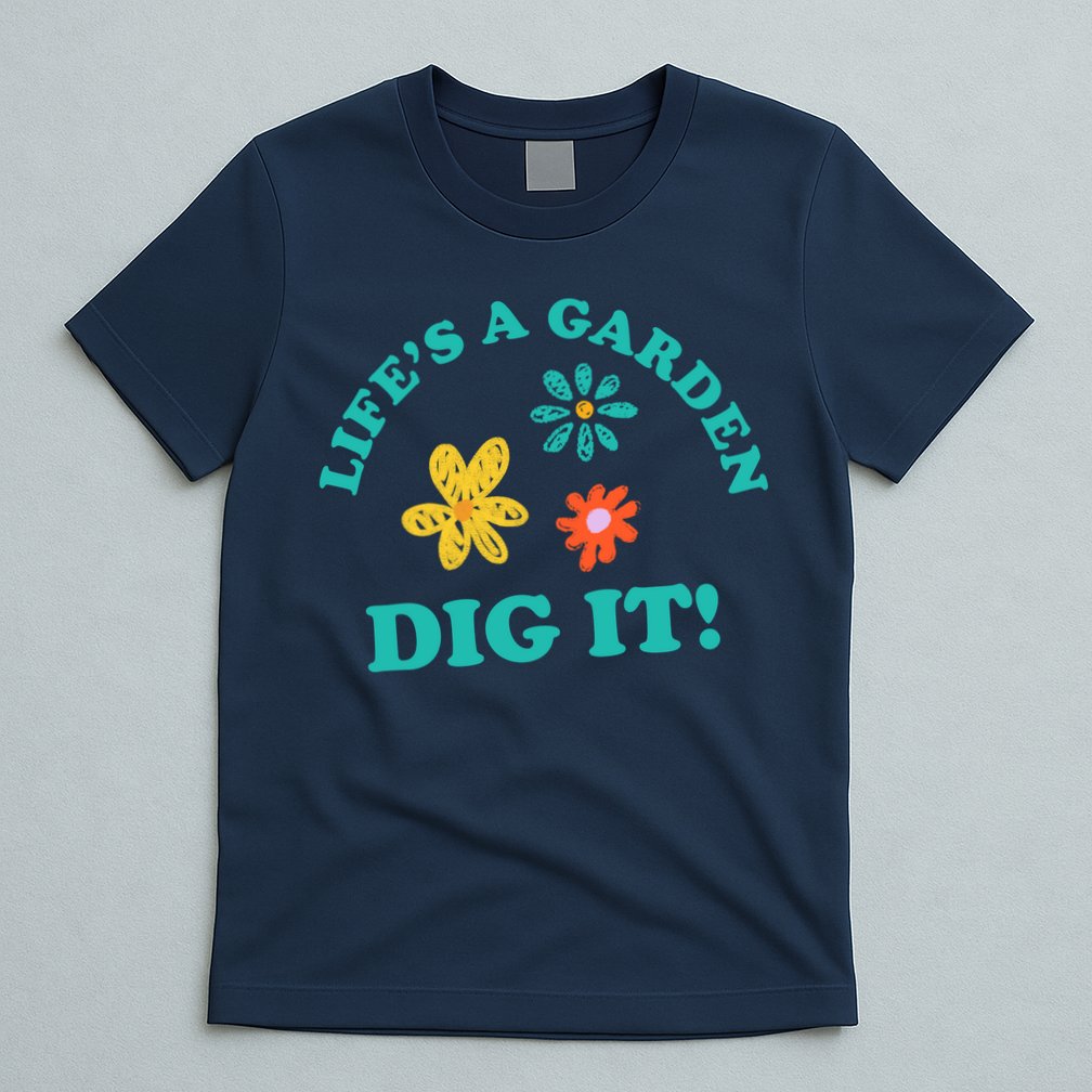 Life's A Garden, DIG IT! T-Shirt