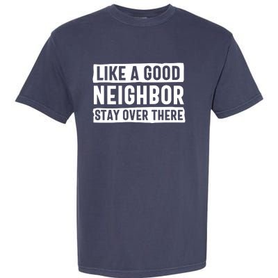 Like A Good Neighbor Stay Over There Garment-Dyed Heavyweight T-Shirt