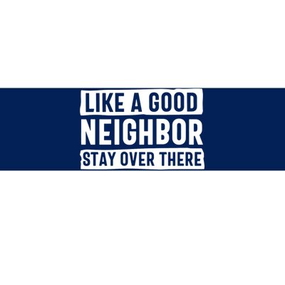 Like A Good Neighbor Stay Over There Bumper Sticker