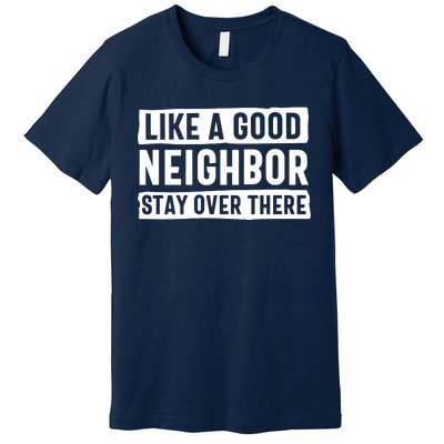 Like A Good Neighbor Stay Over There Premium T-Shirt