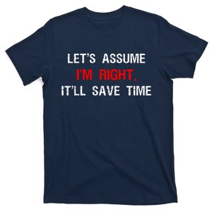 Let's Assume I'm Right, It'll Save Time Funny Quotes T-Shirt