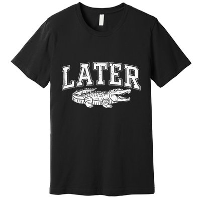 Later Alligator In A While Crocodile Gator Premium T-Shirt