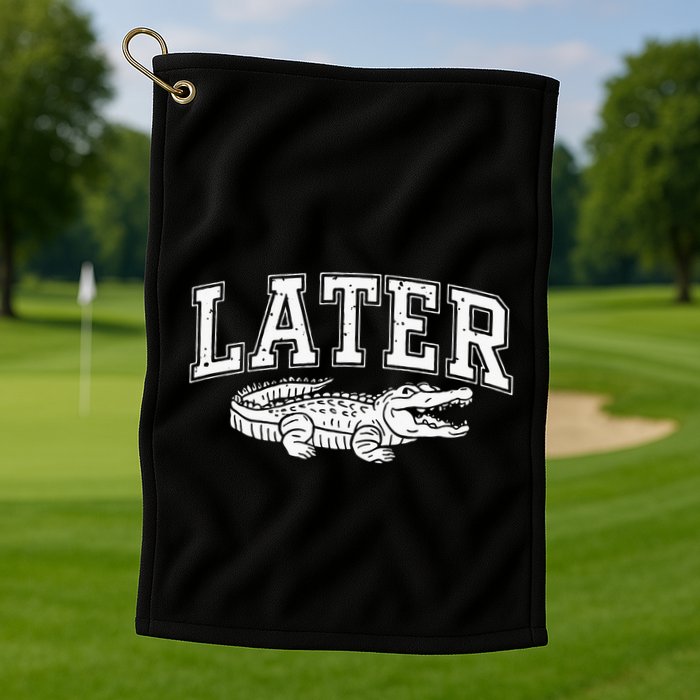 Later Alligator In A While Crocodile Gator Golf Towel