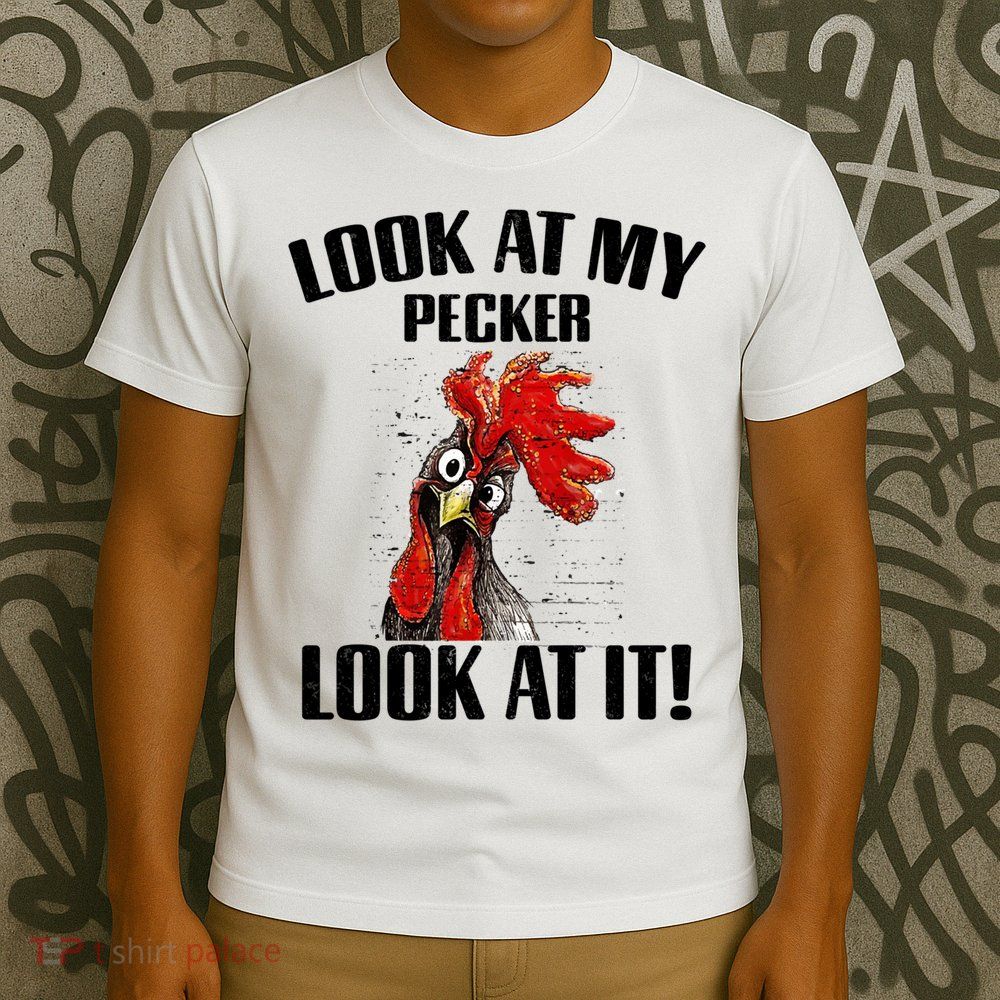 Look At My Pecker Look At It Funny Chicken Design Gift T-Shirt