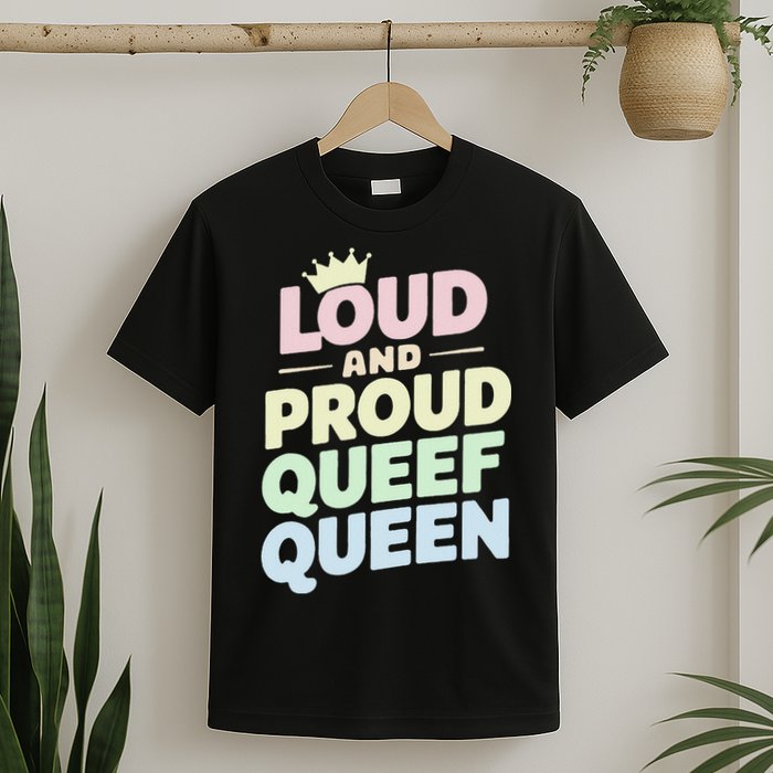 Loud And Proud Queef Queen Funny T-Shirt