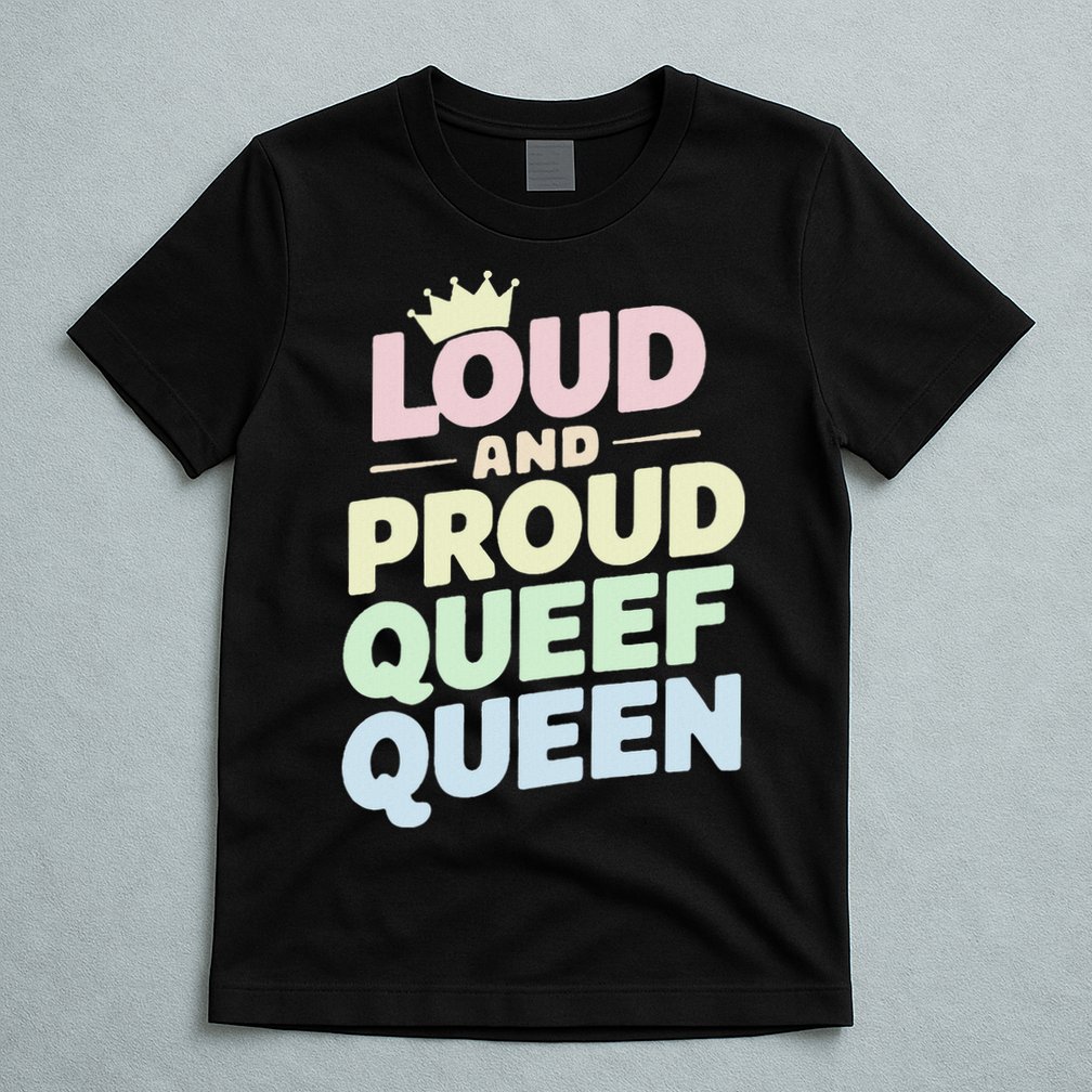 Loud And Proud Queef Queen Funny T-Shirt