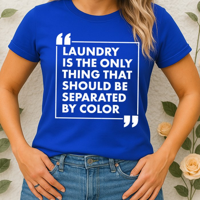 Laundry Is The Only Thing That Should Be Separated By Color Womens T-Shirt