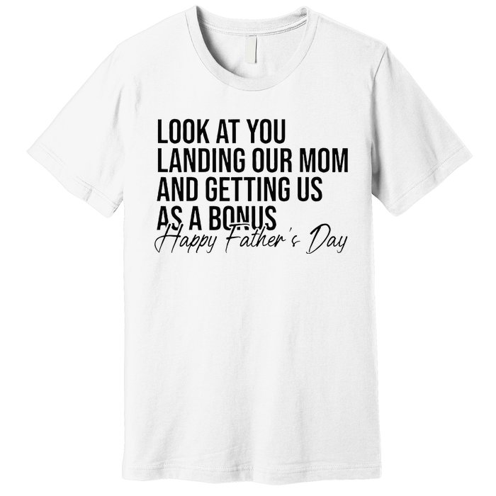 Look At You Landing Our Mom And Getting Us As A Bonus Dad Premium T-Shirt