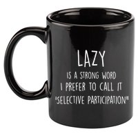 Lazy Is A Strong Word I Prefer To Call It Selective Participation 11oz C Handle Ceramic Mug
