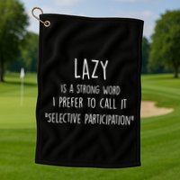 Lazy Is A Strong Word I Prefer To Call It Selective Participation Golf Towel