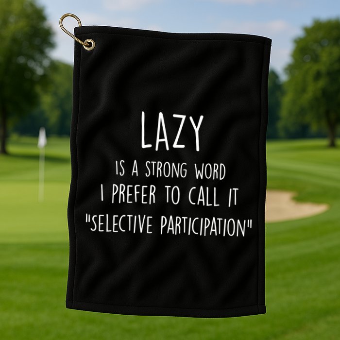 Lazy Is A Strong Word I Prefer To Call It Selective Participation Golf Towel