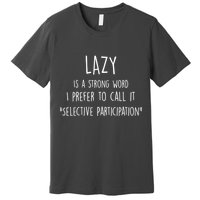 Lazy Is A Strong Word I Prefer To Call It Selective Participation Premium T-Shirt
