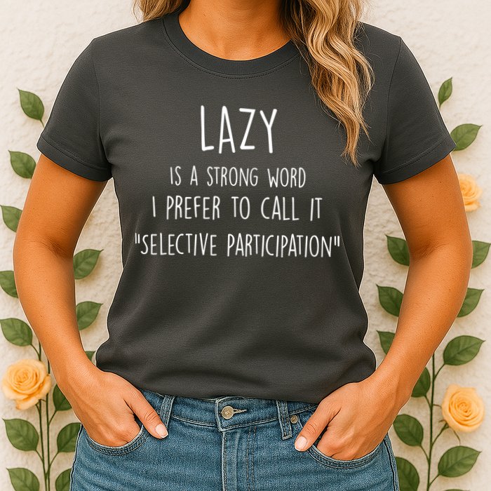 Lazy Is A Strong Word I Prefer To Call It Selective Participation Womens T-Shirt