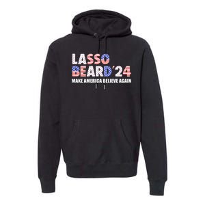 Lasso Beard 2024 Make America Believe Again Premium Hoodie