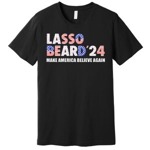 Lasso Beard 2024 Make America Believe Again Premium T-Shirt