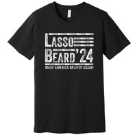 Lasso Beard 2024 MAKE AMERICA BELIEVE AGAIN! Premium T-Shirt