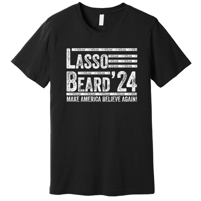 Lasso Beard 2024 MAKE AMERICA BELIEVE AGAIN! Premium T-Shirt