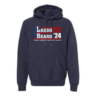 Lasso Beard 2024 Make America Believe Again! Premium Hoodie