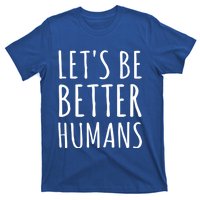 Let's Be Better Humans Meaningful Gift T-Shirt