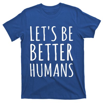 Let's Be Better Humans Meaningful Gift T-Shirt