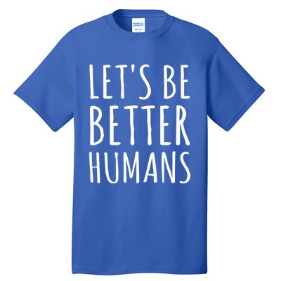 Let's Be Better Humans Meaningful Gift Tall T-Shirt