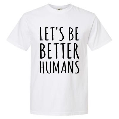 Let's Be Better Humans Meaningful Gift Garment-Dyed Heavyweight T-Shirt