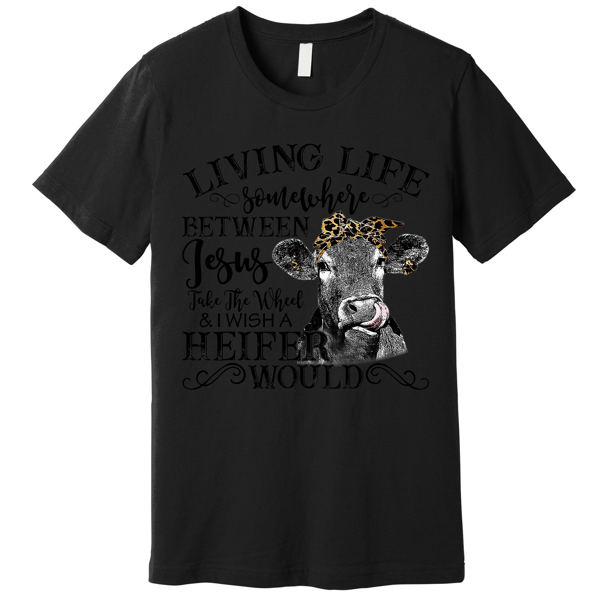 Living Between Jesus Take The Wheel And I Wish A Heifer Premium T-Shirt