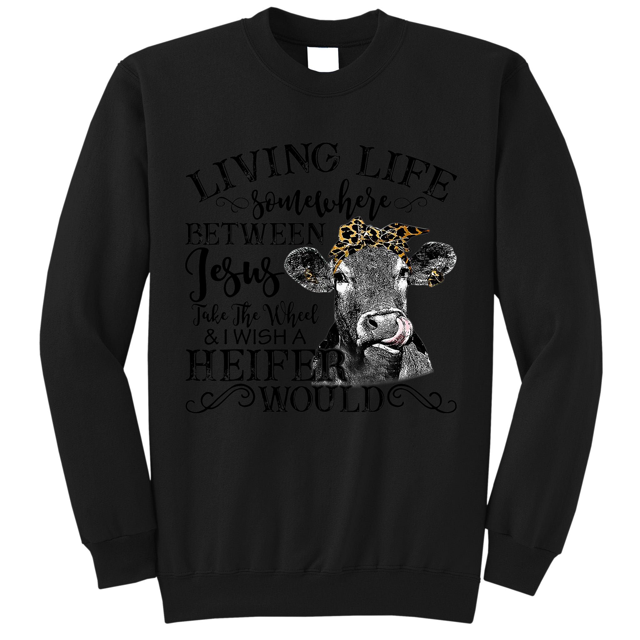 Living Between Jesus Take The Wheel And I Wish A Heifer Tall Sweatshirt
