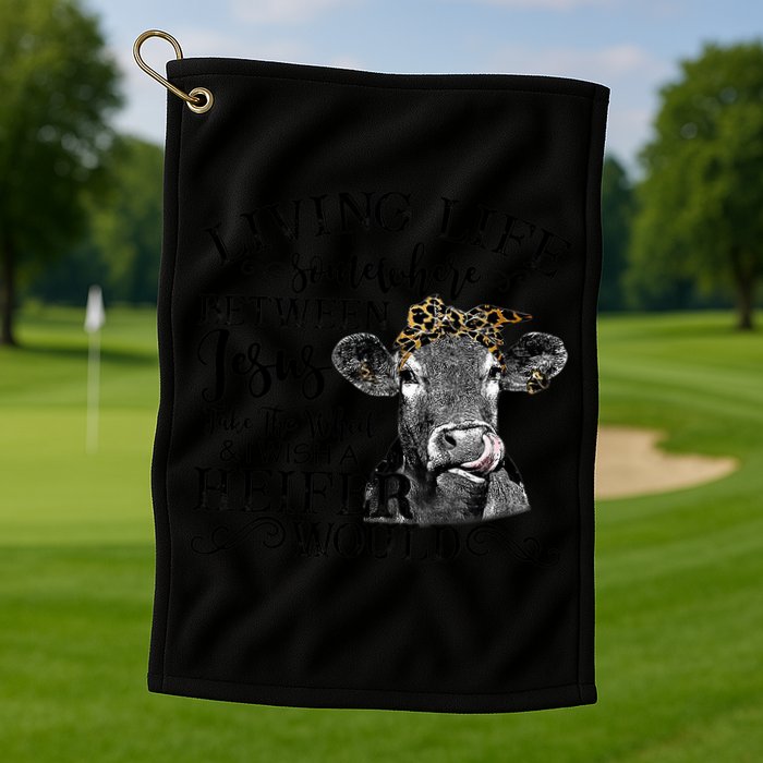 Living Between Jesus Take The Wheel And I Wish A Heifer Golf Towel