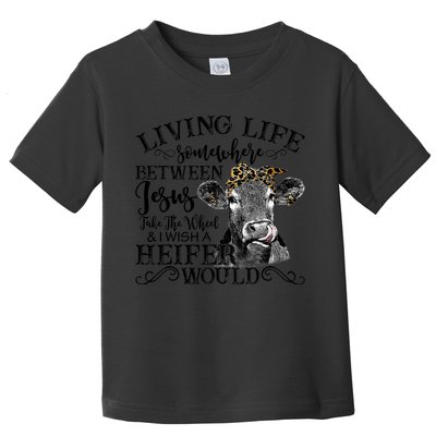 Living Between Jesus Take The Wheel And I Wish A Heifer Toddler T-Shirt