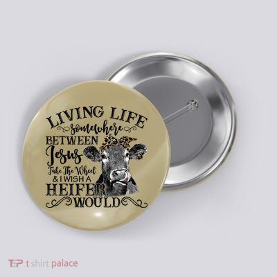 Living Between Jesus Take The Wheel And I Wish A Heifer Button