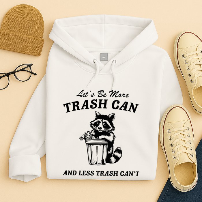 LetS Be More Trash Can And Less Trash CanT Cute Raccoon Hoodie
