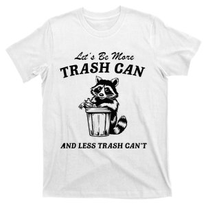 LetS Be More Trash Can And Less Trash CanT Cute Raccoon T-Shirt