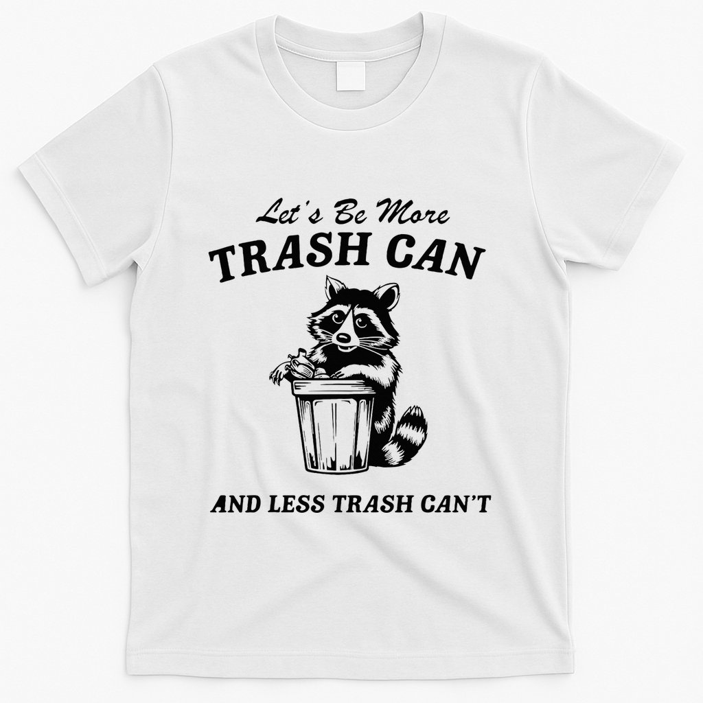 LetS Be More Trash Can And Less Trash CanT Cute Raccoon T-Shirt