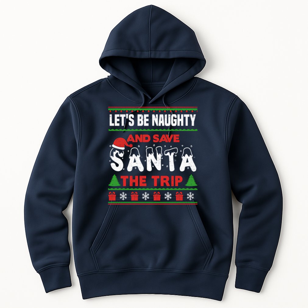 LetS Be Naughty And Save Santa The Trip Christmas Hoodie