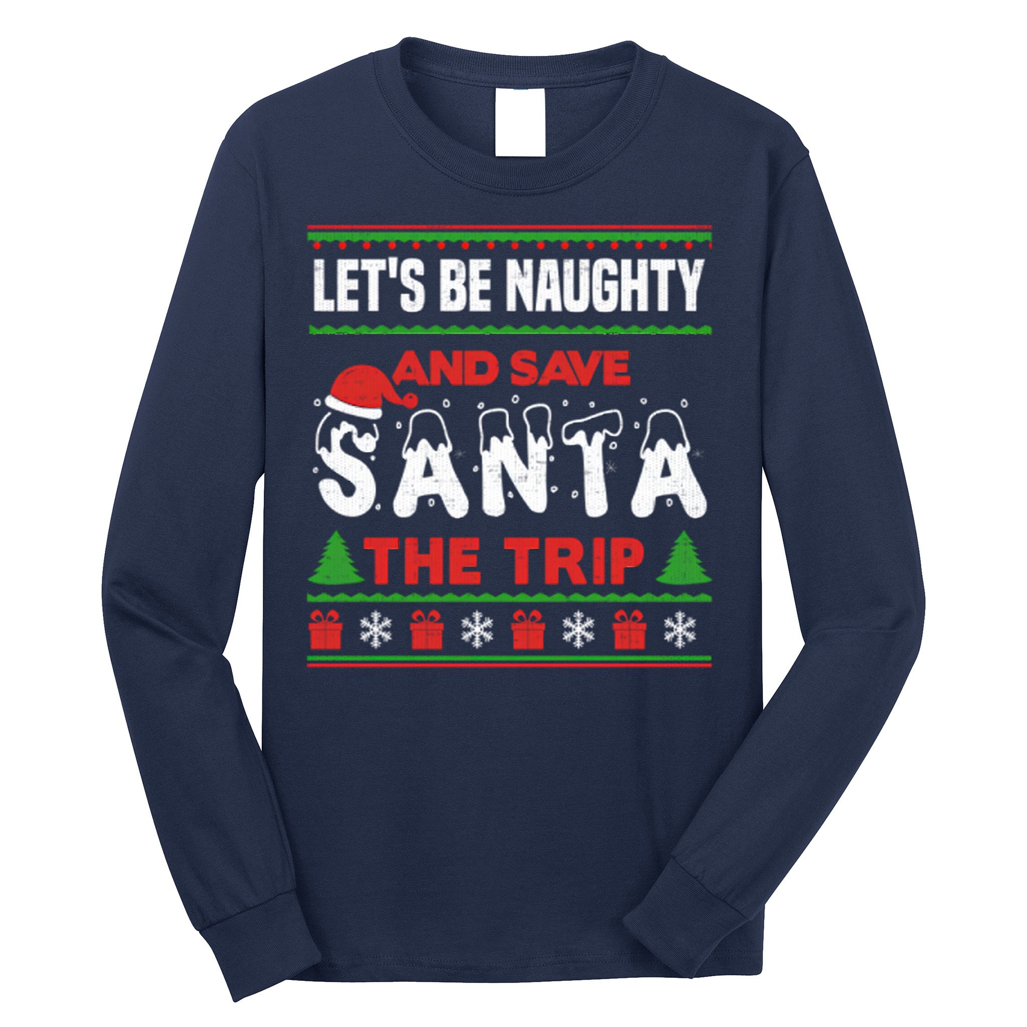 LetS Be Naughty And Save Santa The Trip Christmas Long Sleeve Shirt
