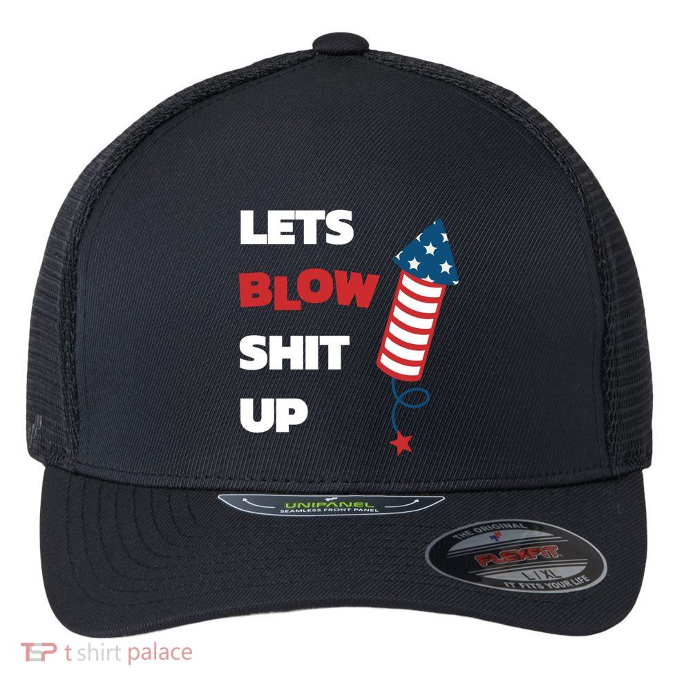 Lets Blow Shit Up Fourth Of July Gift Flexfit Unipanel Trucker Cap