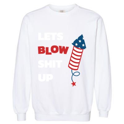 Lets Blow Shit Up Fourth Of July Gift Garment-Dyed Sweatshirt
