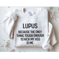 Lupus Becasue The Only Thing Tough Enough To Kick My Ass Is Me Sweatshirt