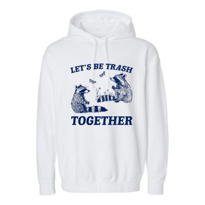 LetS Be Trash Together Garment-Dyed Fleece Hoodie