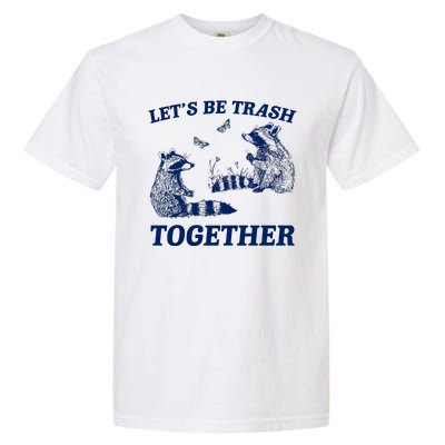 LetS Be Trash Together Garment-Dyed Heavyweight T-Shirt