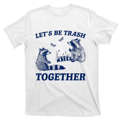 LetS Be Trash Together T-Shirt