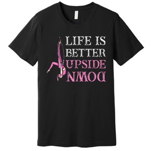 Life Better Upside Down Aerial Silk Aerialist Acrobatics Premium T-Shirt