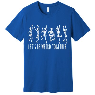 Lets Be Weird Together Funny Dancing Skeleton Premium T-Shirt