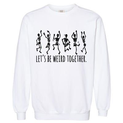 Lets Be Weird Together Funny Dancing Skeleton Garment-Dyed Sweatshirt