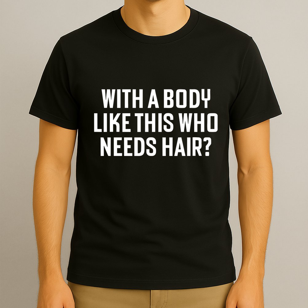 Liam Blutman With A Body Like This Who Needs Hair T-Shirt